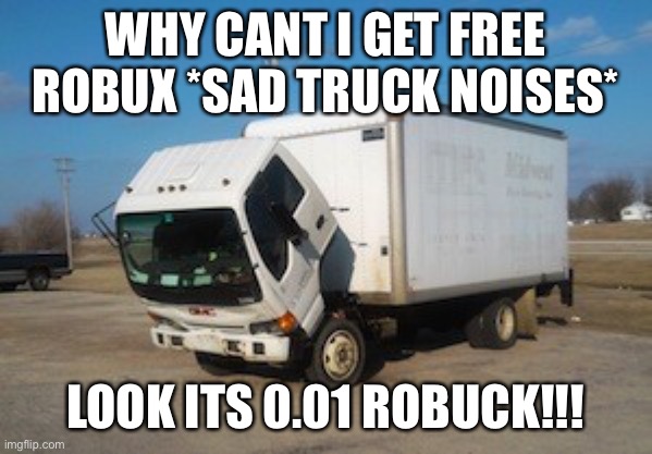 Okay Truck Meme | WHY CANT I GET FREE ROBUX *SAD TRUCK NOISES*; LOOK ITS 0.01 ROBUCK!!! | image tagged in memes,okay truck | made w/ Imgflip meme maker