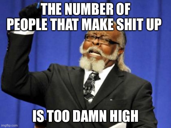 Too Damn High | THE NUMBER OF PEOPLE THAT MAKE SHIT UP; IS TOO DAMN HIGH | image tagged in memes,too damn high | made w/ Imgflip meme maker