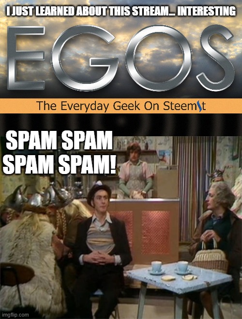 What a silly concept! | I JUST LEARNED ABOUT THIS STREAM... INTERESTING; SPAM SPAM SPAM SPAM! | image tagged in spam,egos,stream,cursed trainwatcher | made w/ Imgflip meme maker