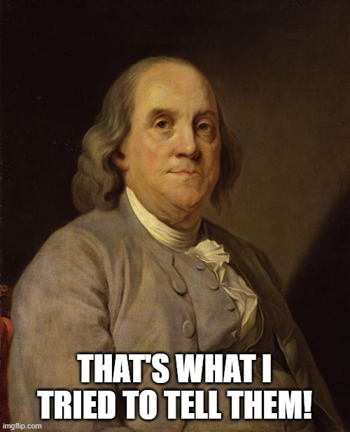 Benjamin Franklin | THAT'S WHAT I TRIED TO TELL THEM! | image tagged in benjamin franklin | made w/ Imgflip meme maker