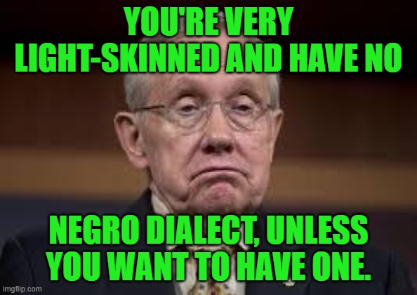 Wake up Harry Reid | YOU'RE VERY LIGHT-SKINNED AND HAVE NO NEGRO DIALECT, UNLESS YOU WANT TO HAVE ONE. | image tagged in wake up harry reid | made w/ Imgflip meme maker