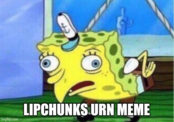 Mocking Spongebob Meme | LIPCHUNKS URN MEME | image tagged in memes,mocking spongebob | made w/ Imgflip meme maker