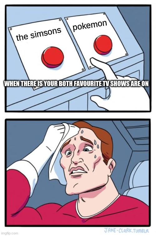 Two Buttons | pokemon; the simsons; WHEN THERE IS YOUR BOTH FAVOURITE TV SHOWS ARE ON | image tagged in memes,two buttons | made w/ Imgflip meme maker