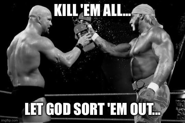 Hogan Stone Cold |  KILL 'EM ALL... LET GOD SORT 'EM OUT... | image tagged in hulk hogan,stone cold,beer | made w/ Imgflip meme maker