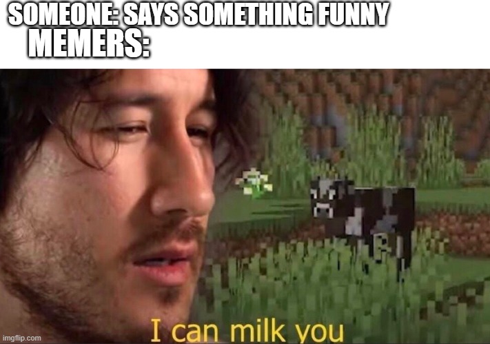 Can I Milk You? not really | SOMEONE: SAYS SOMETHING FUNNY; MEMERS: | image tagged in i can milk you template | made w/ Imgflip meme maker