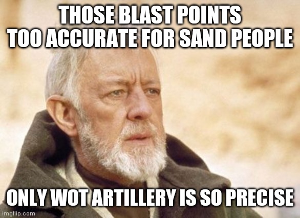 Obi Wan Kenobi Meme | THOSE BLAST POINTS TOO ACCURATE FOR SAND PEOPLE; ONLY WOT ARTILLERY IS SO PRECISE | image tagged in memes,obi wan kenobi,WorldofTanksConsole | made w/ Imgflip meme maker