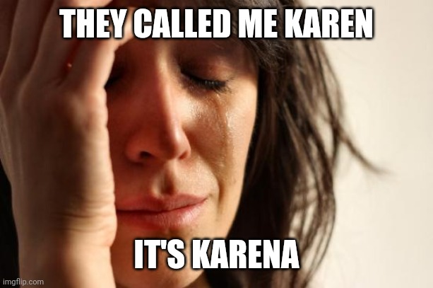 First World Problems | THEY CALLED ME KAREN; IT'S KARENA | image tagged in memes,first world problems | made w/ Imgflip meme maker