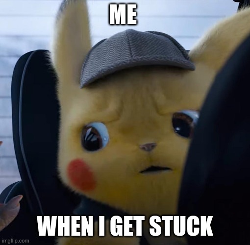 Unsettled detective pikachu | ME; WHEN I GET STUCK | image tagged in unsettled detective pikachu | made w/ Imgflip meme maker