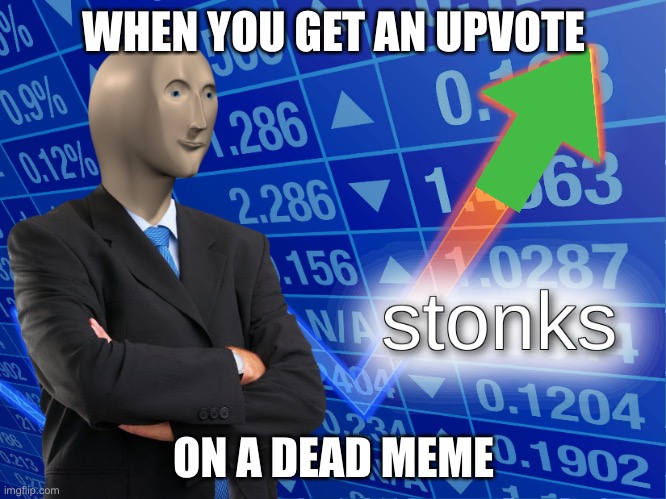 Dead stonks | WHEN YOU GET AN UPVOTE; ON A DEAD MEME | image tagged in stonks | made w/ Imgflip meme maker