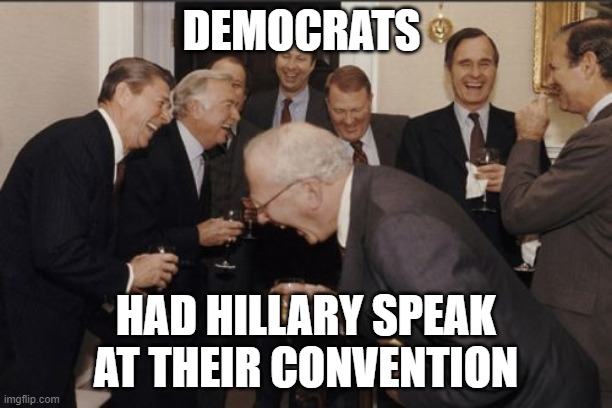 Laughing Men In Suits | DEMOCRATS; HAD HILLARY SPEAK AT THEIR CONVENTION | image tagged in memes,laughing men in suits | made w/ Imgflip meme maker
