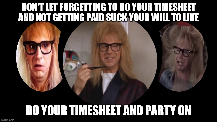 Timesheet Reminder Sucking My Will To Live | DON'T LET FORGETTING TO DO YOUR TIMESHEET AND NOT GETTING PAID SUCK YOUR WILL TO LIVE; DO YOUR TIMESHEET AND PARTY ON | image tagged in party on,timesheet reminder,timesheet meme,waynes world,sucking my will to live,aint nobody got time for that | made w/ Imgflip meme maker