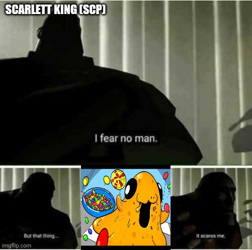 I fear no man | SCARLETT KING (SCP) | image tagged in i fear no man | made w/ Imgflip meme maker