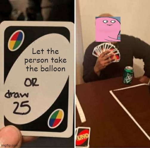 UNO Draw 25 Cards Meme | Let the person take the balloon | image tagged in memes,uno draw 25 cards,running away balloon,crossover | made w/ Imgflip meme maker