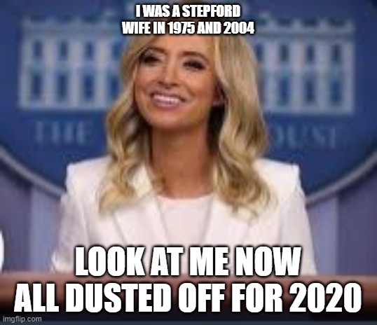 Stepford Wife Press Secretary | I WAS A STEPFORD WIFE IN 1975 AND 2004; LOOK AT ME NOW ALL DUSTED OFF FOR 2020 | image tagged in kayleigh the boomer mcenany | made w/ Imgflip meme maker