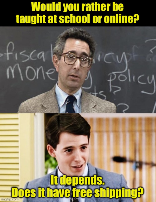 Free shipping for grades B and above | Would you rather be taught at school or online? It depends.
Does it have free shipping? | image tagged in ferris bueller teacher and student,free,shipping | made w/ Imgflip meme maker