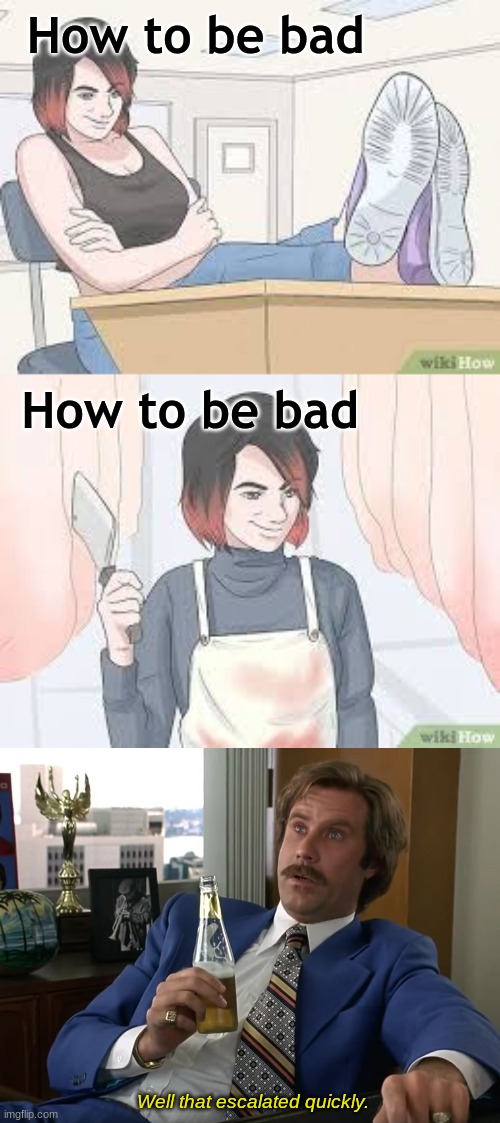 wikihow has the weirdest shit tho | How to be bad; How to be bad; Well that escalated quickly. | image tagged in wikihow,well that escalated quickly | made w/ Imgflip meme maker