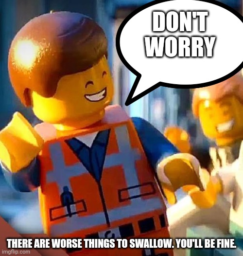 dont worry | DON'T WORRY THERE ARE WORSE THINGS TO SWALLOW. YOU'LL BE FINE. | image tagged in dont worry | made w/ Imgflip meme maker