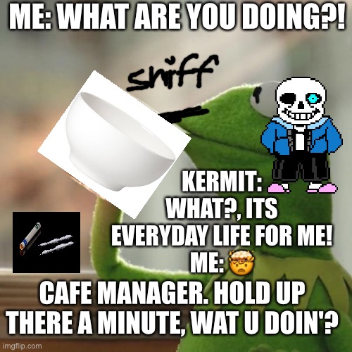 Sniff sniff | ME: WHAT ARE YOU DOING?! KERMIT: WHAT?, ITS EVERYDAY LIFE FOR ME!
ME: 🤯; CAFE MANAGER. HOLD UP THERE A MINUTE, WAT U DOIN'? | image tagged in memes,but that's none of my business,kermit the frog,funny memes,coronavirus,lockdown | made w/ Imgflip meme maker