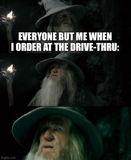 Everyone but me when I order at the drive-thru | EVERYONE BUT ME WHEN I ORDER AT THE DRIVE-THRU: | image tagged in memes,confused gandalf | made w/ Imgflip meme maker