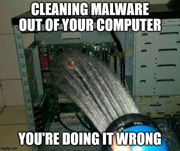 CLEANING MALWARE OUT OF YOUR COMPUTER; YOU'RE DOING IT WRONG | made w/ Imgflip meme maker