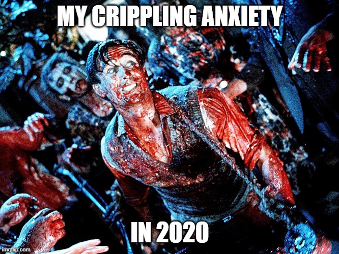 anxiety | MY CRIPPLING ANXIETY; IN 2020 | image tagged in anxiety,2020,funny | made w/ Imgflip meme maker