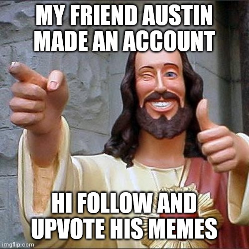 Buddy Christ Meme | MY FRIEND AUSTIN MADE AN ACCOUNT; HI FOLLOW AND UPVOTE HIS MEMES | image tagged in memes,buddy christ | made w/ Imgflip meme maker