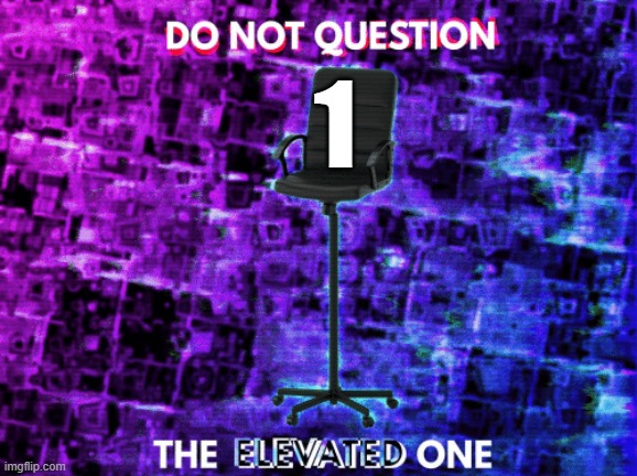 Do Not Question the Elevated One Empty Chair | 1 | image tagged in do not question the elevated one empty chair | made w/ Imgflip meme maker