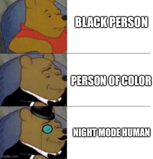 Tuxedo Winnie the Pooh (3 panel) | BLACK PERSON; PERSON OF COLOR; NIGHT MODE HUMAN | image tagged in tuxedo winnie the pooh 3 panel | made w/ Imgflip meme maker