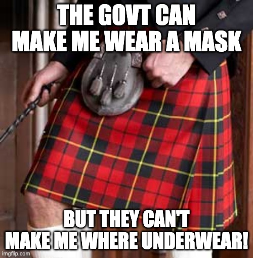 masks required, underwear optional | THE GOVT CAN MAKE ME WEAR A MASK; BUT THEY CAN'T MAKE ME WHERE UNDERWEAR! | image tagged in kilt | made w/ Imgflip meme maker
