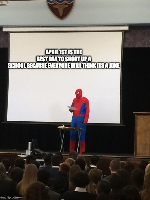 Spiderman Presentation | APRIL 1ST IS THE BEST DAY TO SHOOT UP A SCHOOL BECAUSE EVERYONE WILL THINK ITS A JOKE | image tagged in spiderman presentation | made w/ Imgflip meme maker