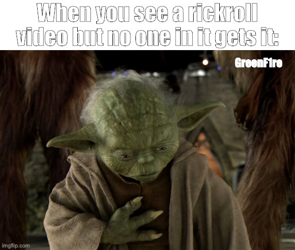 Rickroll pain | When you see a rickroll video but no one in it gets it:; GreenF1re | image tagged in rickroll,memes,star wars,yoda | made w/ Imgflip meme maker