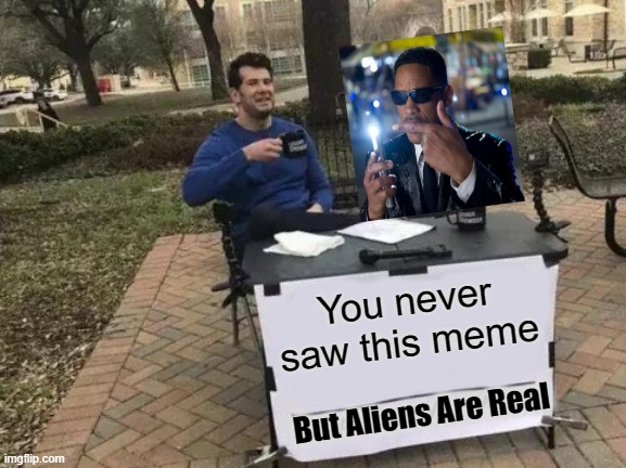 MIB Change Your Mind | You never saw this meme; But Aliens Are Real | image tagged in memes,change my mind,mib,aliens | made w/ Imgflip meme maker