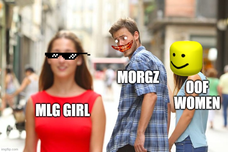 oof wemon | MORGZ; OOF WOMEN; MLG GIRL | image tagged in memes,distracted boyfriend | made w/ Imgflip meme maker