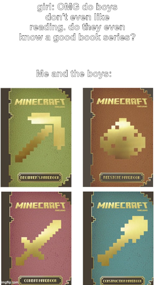 minecraft handbooks | girl: OMG do boys don't even like reading. do they even know a good book series? Me and the boys: | image tagged in minecraft handbook | made w/ Imgflip meme maker