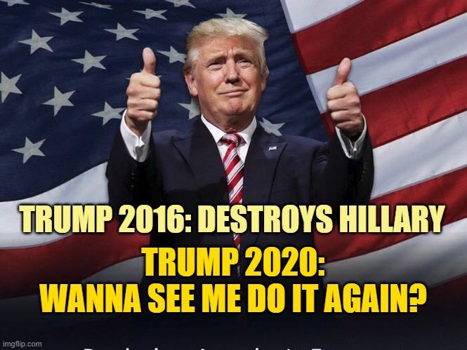 Still your President until 2025. | TRUMP 2016: DESTROYS HILLARY; TRUMP 2020:
WANNA SEE ME DO IT AGAIN? | image tagged in donald trump thumbs up | made w/ Imgflip meme maker