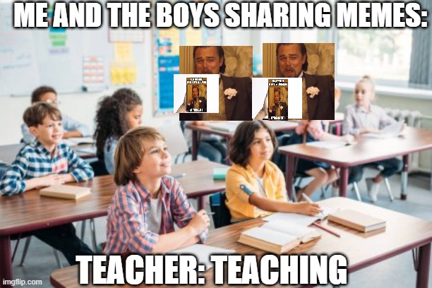 sharing memes | ME AND THE BOYS SHARING MEMES:; TEACHER: TEACHING | image tagged in leonardo dicaprio laughing | made w/ Imgflip meme maker