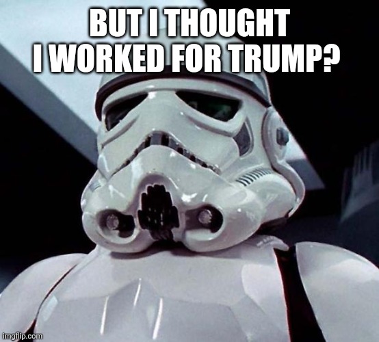 Stormtrooper | BUT I THOUGHT I WORKED FOR TRUMP? | image tagged in stormtrooper | made w/ Imgflip meme maker