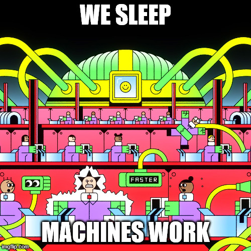 Machines | WE SLEEP; MACHINES WORK | image tagged in political | made w/ Imgflip meme maker