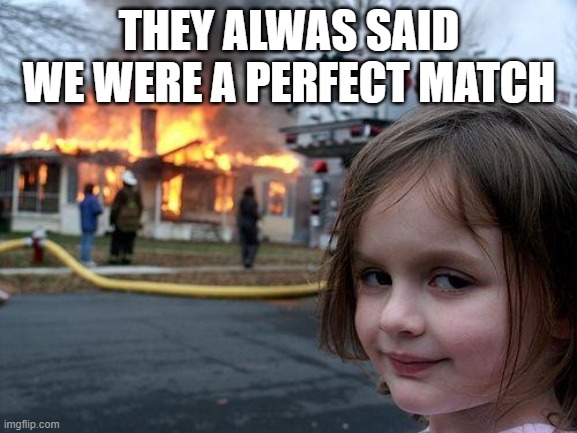 Disaster Girl Meme | THEY ALWAS SAID WE WERE A PERFECT MATCH | image tagged in memes,disaster girl | made w/ Imgflip meme maker