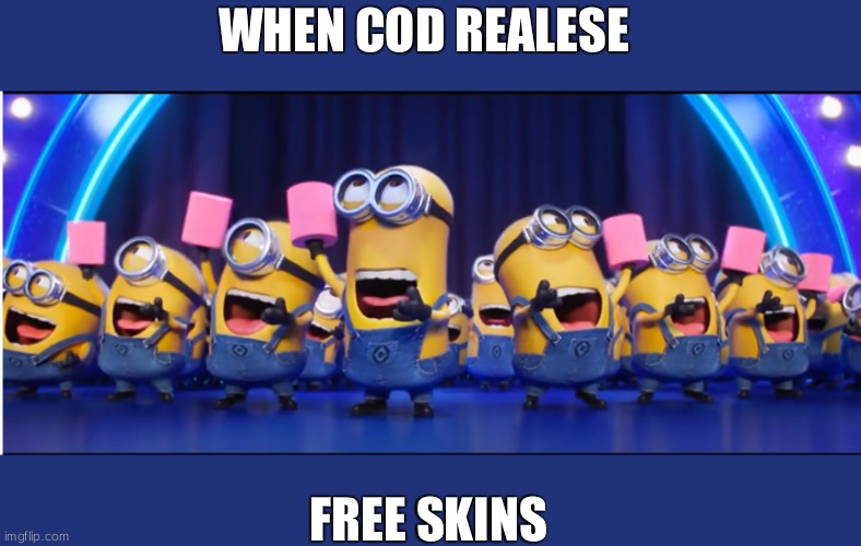 cod meme | WHEN COD REALESE; FREE SKINS | image tagged in despicable me 3 sing scene | made w/ Imgflip meme maker