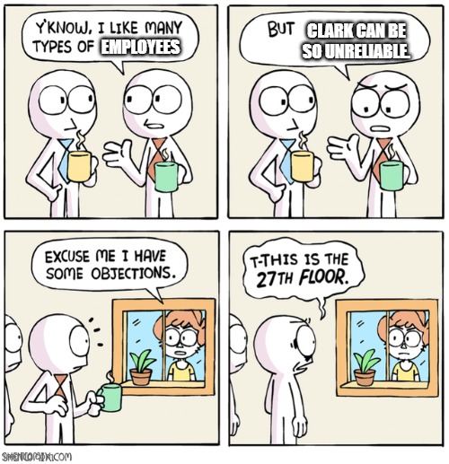 Excuse me I have some objections | CLARK CAN BE SO UNRELIABLE. EMPLOYEES | image tagged in excuse me i have some objections | made w/ Imgflip meme maker