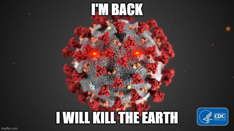 Covid 19 | I'M BACK; I WILL KILL THE EARTH | image tagged in covid 19 | made w/ Imgflip meme maker