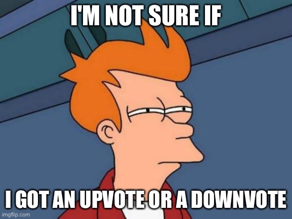Futurama Fry Meme | I'M NOT SURE IF I GOT AN UPVOTE OR A DOWNVOTE | image tagged in memes,futurama fry | made w/ Imgflip meme maker