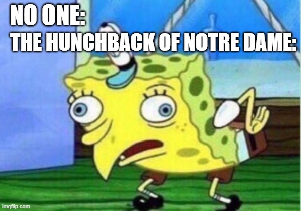 Mocking Spongebob Meme | NO ONE:; THE HUNCHBACK OF NOTRE DAME: | image tagged in memes,mocking spongebob | made w/ Imgflip meme maker