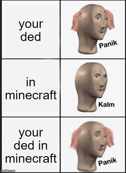 Panik Kalm Panik | your ded; in minecraft; your ded in minecraft | image tagged in memes,panik kalm panik | made w/ Imgflip meme maker