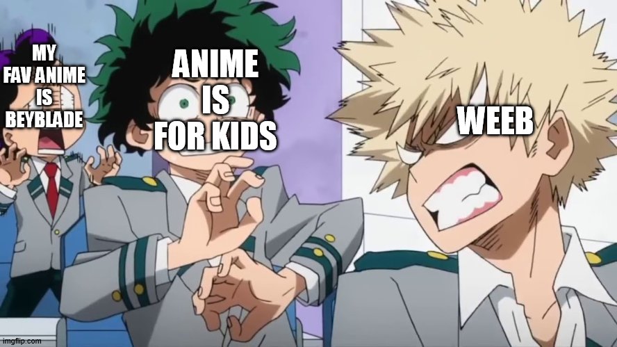 .... (quite burnt out lately) | MY FAV ANIME IS BEYBLADE; ANIME IS FOR KIDS; WEEB | image tagged in bakugo mad scaring deku and minata,anime | made w/ Imgflip meme maker