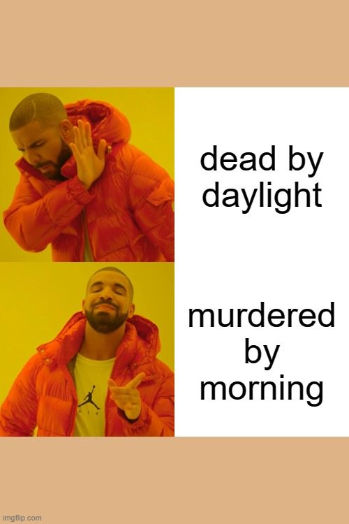 Drake Hotline Bling | dead by daylight; murdered by morning | image tagged in memes,drake hotline bling | made w/ Imgflip meme maker