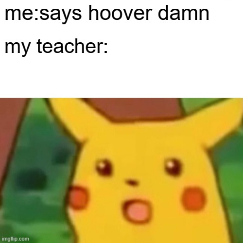 Surprised Pikachu | me:says hoover damn; my teacher: | image tagged in memes,surprised pikachu | made w/ Imgflip meme maker