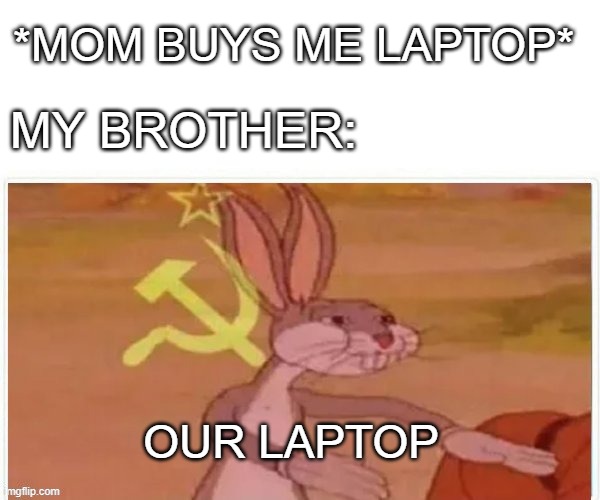 no | *MOM BUYS ME LAPTOP*; MY BROTHER:; OUR LAPTOP | image tagged in communist bugs bunny | made w/ Imgflip meme maker