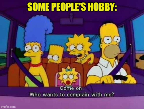 Some Hobby | SOME PEOPLE'S HOBBY: | image tagged in hobby,people,the simpsons,complain,some | made w/ Imgflip meme maker